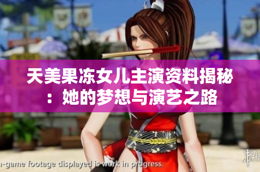 天美果凍女兒主演資料揭秘：她的夢想與演藝之路
