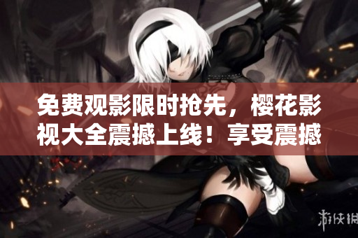 免費觀影限時搶先，櫻花影視大全震撼上線！享受震撼的《吞噬星空》精彩內(nèi)容