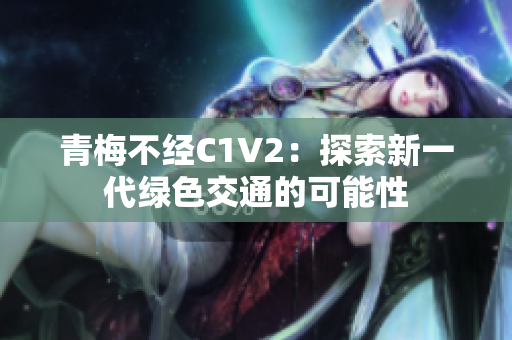 青梅不經(jīng)C1V2：探索新一代綠色交通的可能性