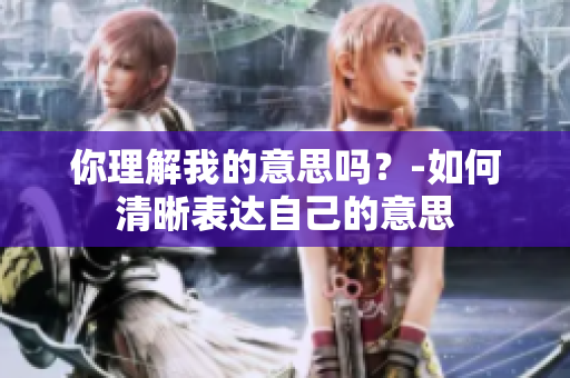 你理解我的意思嗎？-如何清晰表達(dá)自己的意思