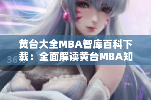 黃臺大全MBA智庫百科下載：全面解讀黃臺MBA知識庫，助您輕松提升管理技能
