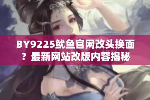 BY9225魷魚官網(wǎng)改頭換面？最新網(wǎng)站改版內(nèi)容揭秘
