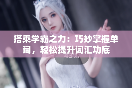 搭乘學(xué)霸之力：巧妙掌握單詞，輕松提升詞匯功底