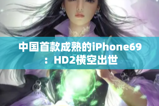 中國(guó)首款成熟的iPhone69：HD2橫空出世