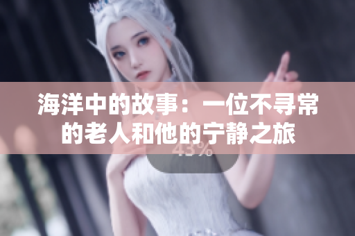 海洋中的故事：一位不尋常的老人和他的寧?kù)o之旅