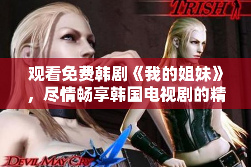 觀看免費(fèi)韓劇《我的姐妹》，盡情暢享韓國電視劇的精彩內(nèi)容