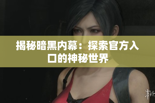 揭秘暗黑內(nèi)幕：探索官方入口的神秘世界
