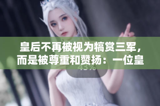 皇后不再被視為犒賞三軍，而是被尊重和贊揚(yáng)：一位皇后的崇高地位