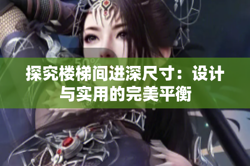 探究樓梯間進(jìn)深尺寸：設(shè)計(jì)與實(shí)用的完美平衡