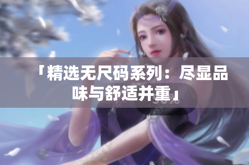 「精選無(wú)尺碼系列：盡顯品味與舒適并重」