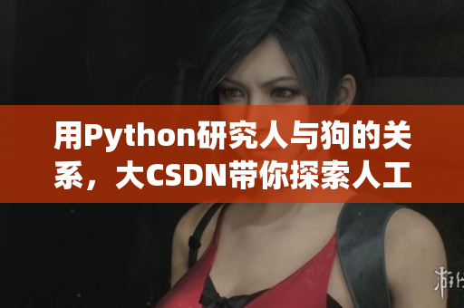用Python研究人與狗的關(guān)系，大CSDN帶你探索人工智能與動(dòng)物行為的奧秘