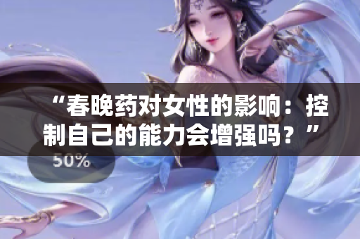 “春晚藥對女性的影響：控制自己的能力會增強(qiáng)嗎？”