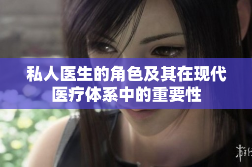 私人醫(yī)生的角色及其在現(xiàn)代醫(yī)療體系中的重要性