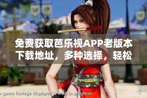 免費獲取芭樂視APP老版本下載地址，多種選擇，輕松安裝