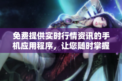 免費(fèi)提供實(shí)時(shí)行情資訊的手機(jī)應(yīng)用程序，讓您隨時(shí)掌握市場(chǎng)動(dòng)態(tài)