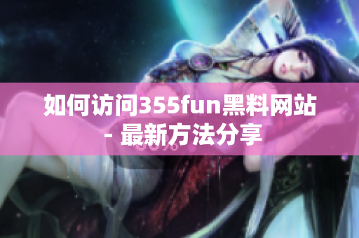 如何訪問355fun黑料網(wǎng)站 - 最新方法分享