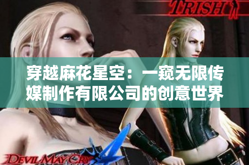 穿越麻花星空：一窺無限傳媒制作有限公司的創(chuàng)意世界