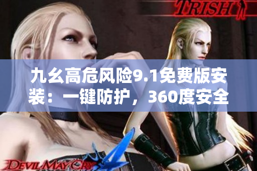 九幺高危風(fēng)險(xiǎn)9.1免費(fèi)版安裝：一鍵防護(hù)，360度安全守護(hù)