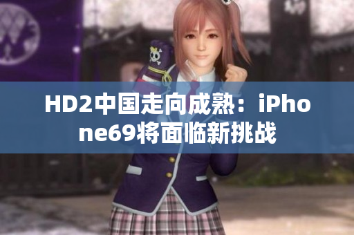 HD2中國(guó)走向成熟：iPhone69將面臨新挑戰(zhàn)