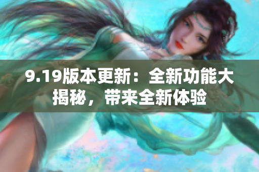 9.19版本更新：全新功能大揭秘，帶來全新體驗(yàn)