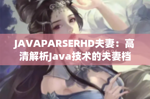 JAVAPARSERHD夫妻：高清解析Java技術(shù)的夫妻檔