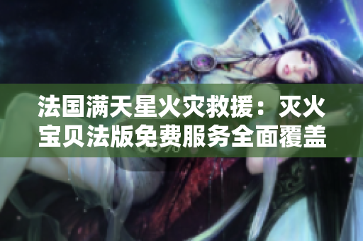 法國滿天星火災(zāi)救援：滅火寶貝法版免費(fèi)服務(wù)全面覆蓋