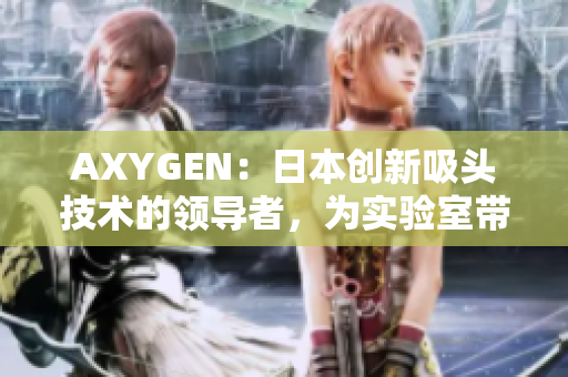AXYGEN：日本創(chuàng)新吸頭技術(shù)的領(lǐng)導(dǎo)者，為實(shí)驗(yàn)室?guī)?lái)更高效的解決方案