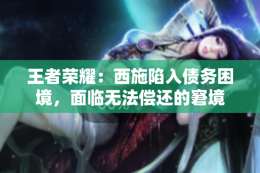 王者榮耀：西施陷入債務困境，面臨無法償還的窘境