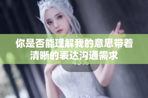 你是否能理解我的意思帶著清晰的表達(dá)溝通需求