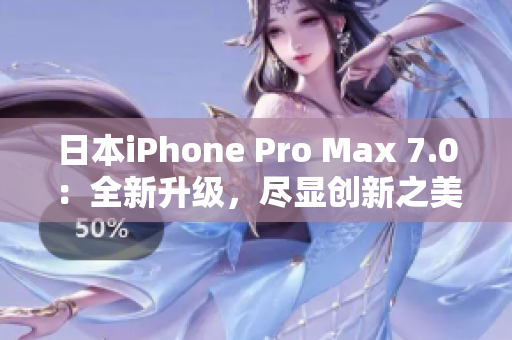 日本iPhone Pro Max 7.0：全新升級(jí)，盡顯創(chuàng)新之美