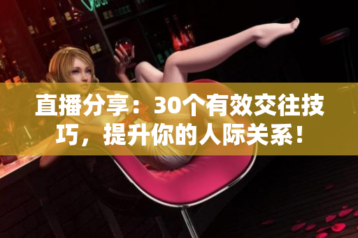 直播分享：30個(gè)有效交往技巧，提升你的人際關(guān)系！