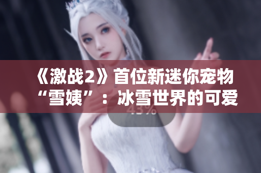 《激戰(zhàn)2》首位新迷你寵物“雪姨”：冰雪世界的可愛(ài)冒險(xiǎn)伴侶