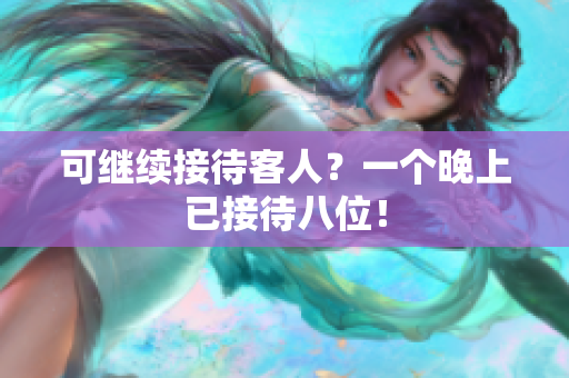 可繼續(xù)接待客人？一個(gè)晚上已接待八位！