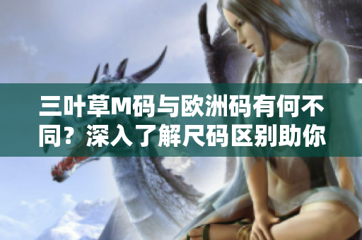 三葉草M碼與歐洲碼有何不同？深入了解尺碼區(qū)別助你選購(gòu)更合身的服裝