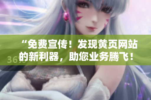 “免費宣傳！發(fā)現(xiàn)黃頁網(wǎng)站的新利器，助您業(yè)務(wù)騰飛！”