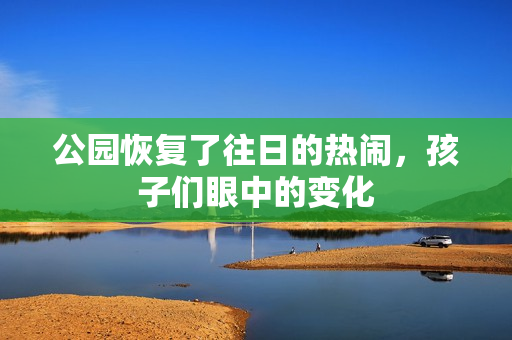 公園恢復(fù)了往日的熱鬧，孩子們眼中的變化