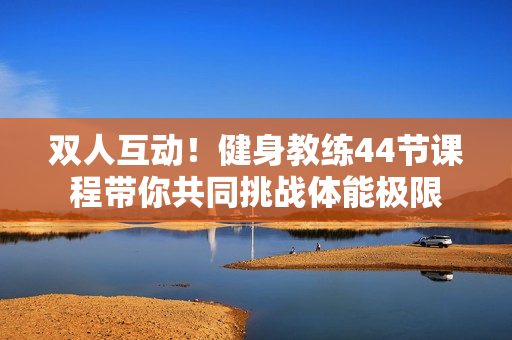 雙人互動！健身教練44節(jié)課程帶你共同挑戰(zhàn)體能極限