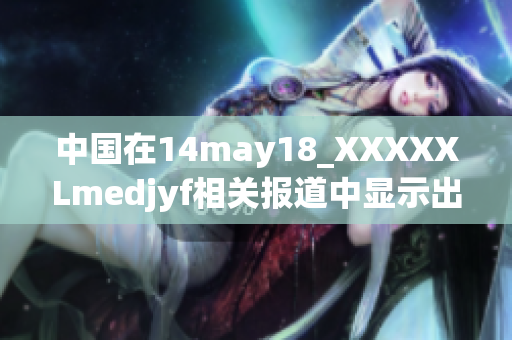 中國在14may18_XXXXXLmedjyf相關(guān)報(bào)道中顯示出的強(qiáng)勁表現(xiàn)