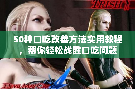 50種口吃改善方法實(shí)用教程，幫你輕松戰(zhàn)勝口吃問(wèn)題