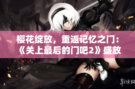 櫻花綻放，重返記憶之門(mén)：《關(guān)上最后的門(mén)吧2》盛放的第二季