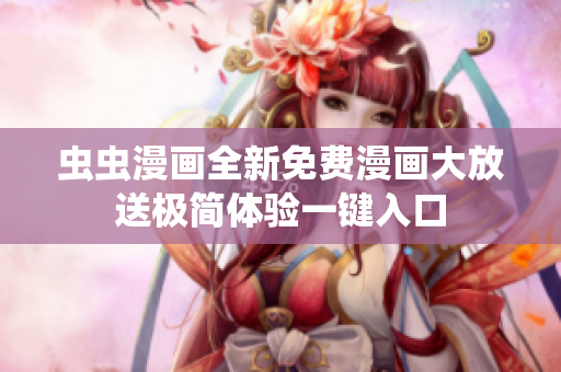 蟲(chóng)蟲(chóng)漫畫(huà)全新免費(fèi)漫畫(huà)大放送極簡(jiǎn)體驗(yàn)一鍵入口