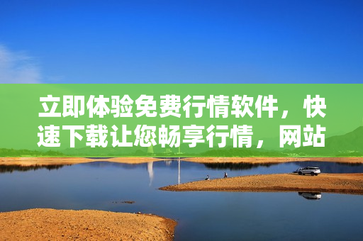 立即體驗(yàn)免費(fèi)行情軟件，快速下載讓您暢享行情，網(wǎng)站實(shí)時(shí)更新提供最新行情數(shù)據(jù)
