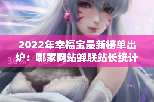 2022年幸福寶最新榜單出爐：哪家網(wǎng)站蟬聯(lián)站長統(tǒng)計(jì)榜首