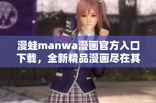 漫蛙manwa漫畫官方入口下載，全新精品漫畫盡在其中