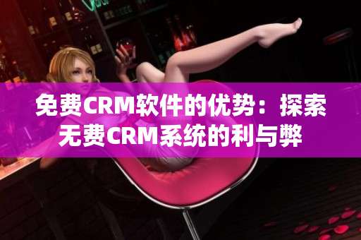 免費CRM軟件的優(yōu)勢：探索無費CRM系統(tǒng)的利與弊