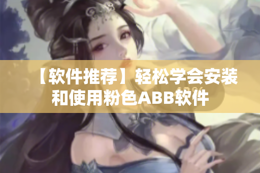 【軟件推薦】輕松學會安裝和使用粉色ABB軟件