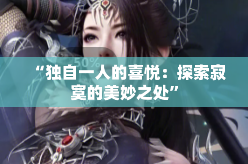 “獨自一人的喜悅：探索寂寞的美妙之處”
