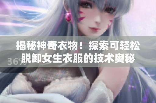 揭秘神奇衣物！探索可輕松脫卸女生衣服的技術(shù)奧秘