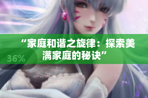 “家庭和諧之旋律：探索美滿家庭的秘訣”