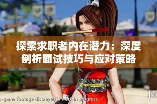 探索求職者內(nèi)在潛力：深度剖析面試技巧與應(yīng)對策略